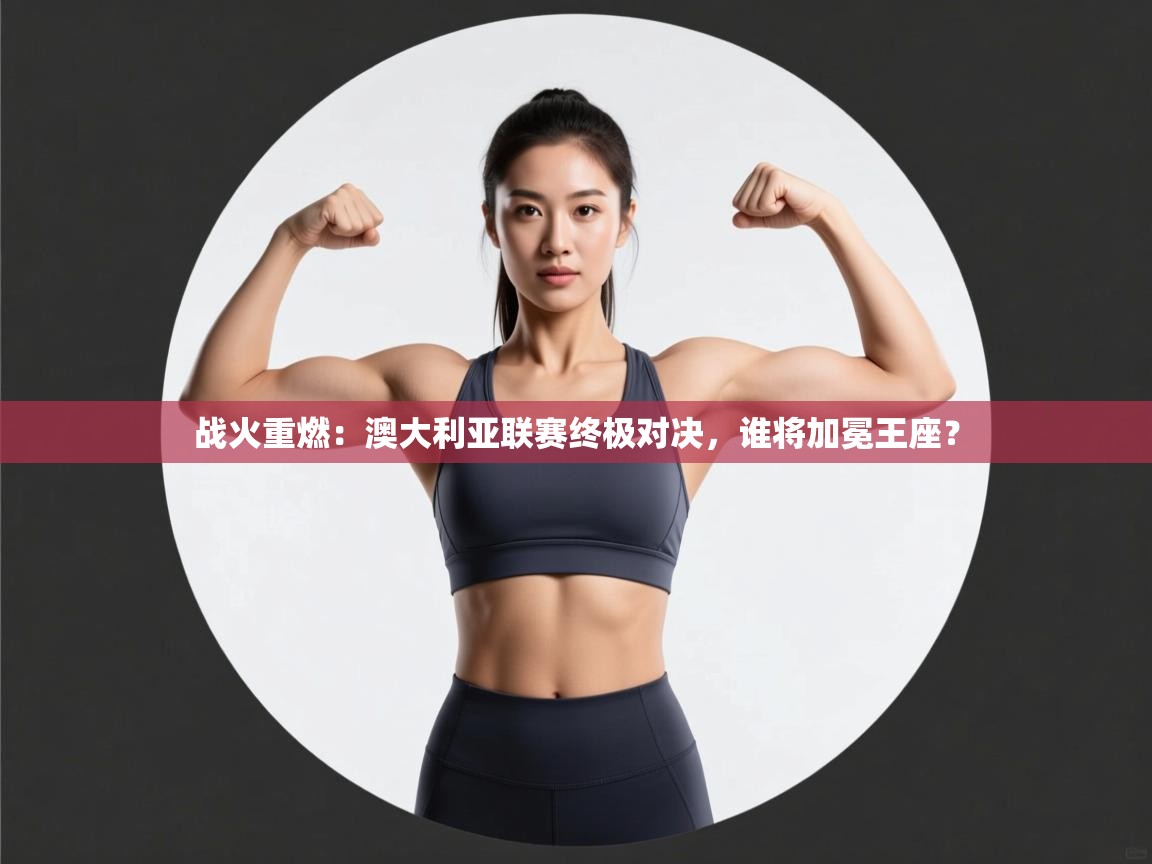 战火重燃：澳大利亚联赛终极对决，谁将加冕王座？