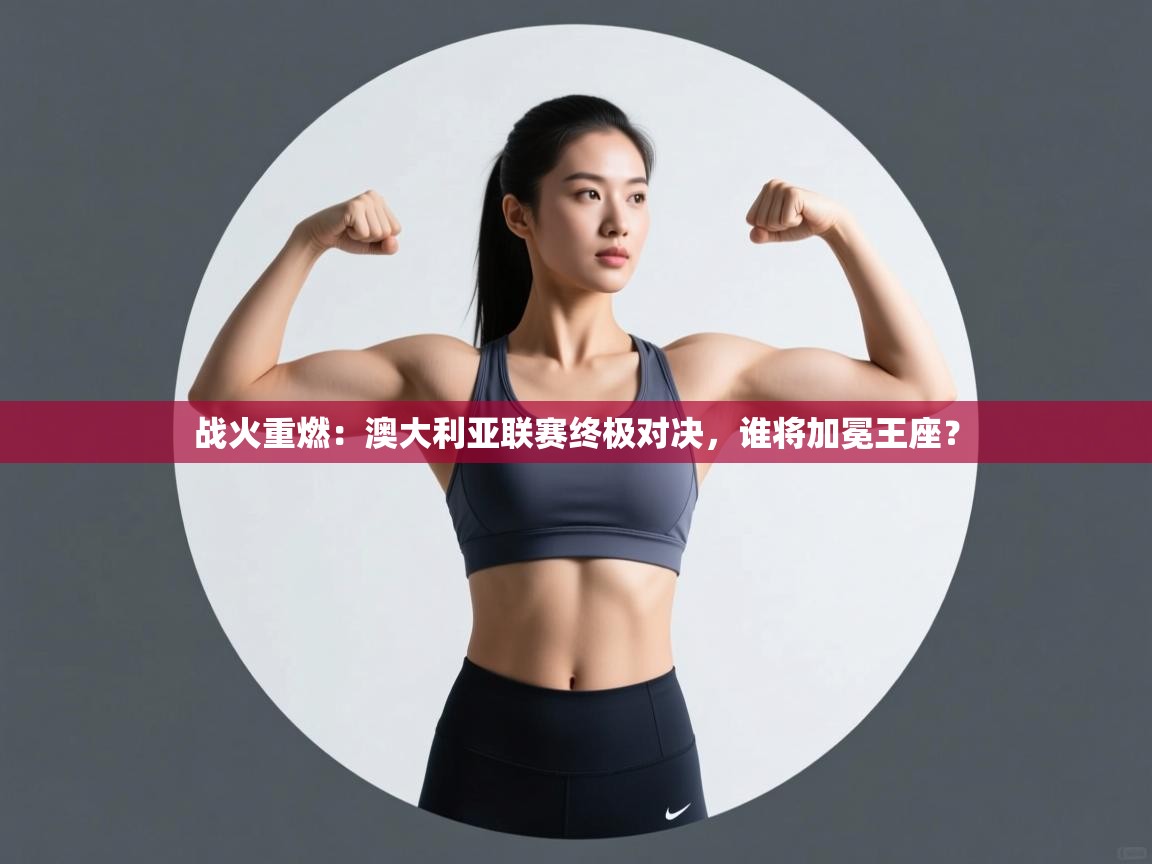 战火重燃：澳大利亚联赛终极对决，谁将加冕王座？  第2张