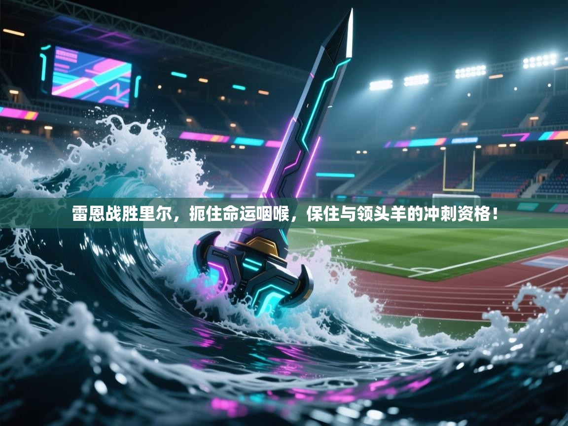 雷恩战胜里尔，扼住命运咽喉，保住与领头羊的冲刺资格！