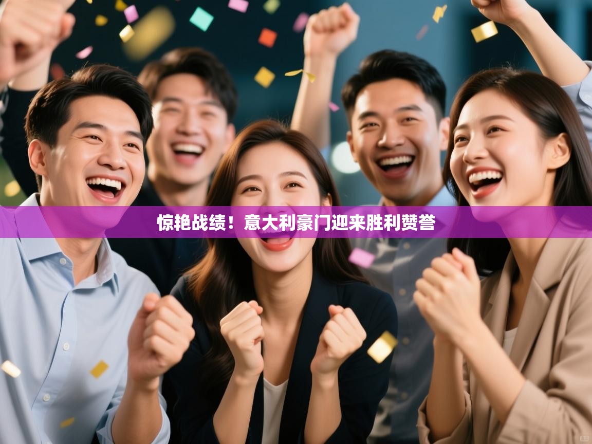 惊艳战绩！意大利豪门迎来胜利赞誉