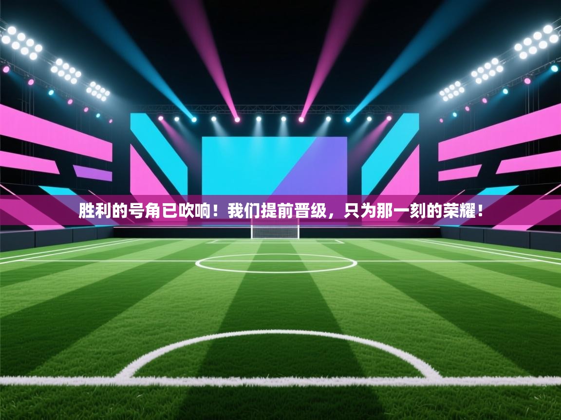 胜利的号角已吹响！我们提前晋级，只为那一刻的荣耀！  第2张