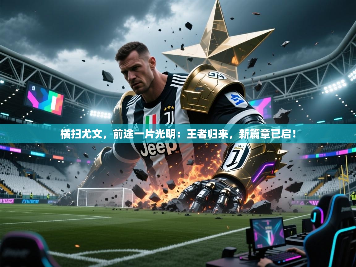 横扫尤文，前途一片光明：王者归来，新篇章已启！