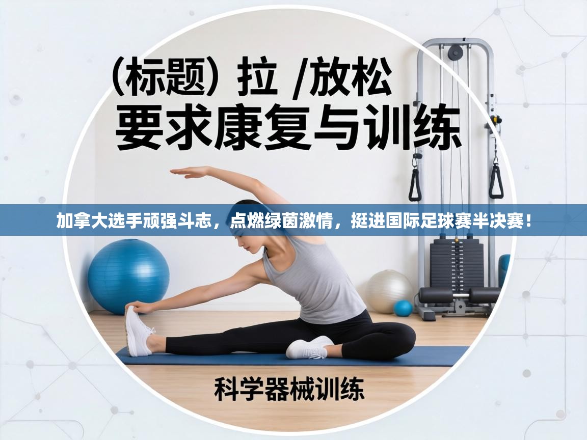 加拿大选手顽强斗志，点燃绿茵激情，挺进国际足球赛半决赛！