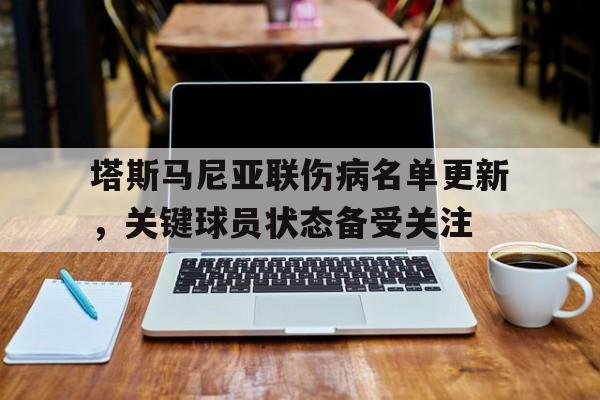 爱游戏网址-塔斯马尼亚联伤病名单更新，关键球员状态备受关注的简单介绍